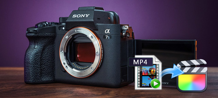 Import Sony a7S III MP4 Files to Final Cut Pro for Best Editing Workflow
